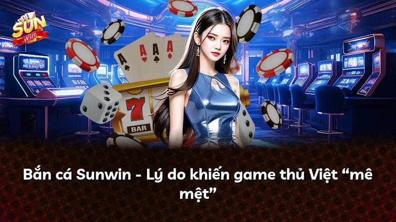 Bắn cá Sunwin - Lý do khiến game thủ Việt “mê mệt”
