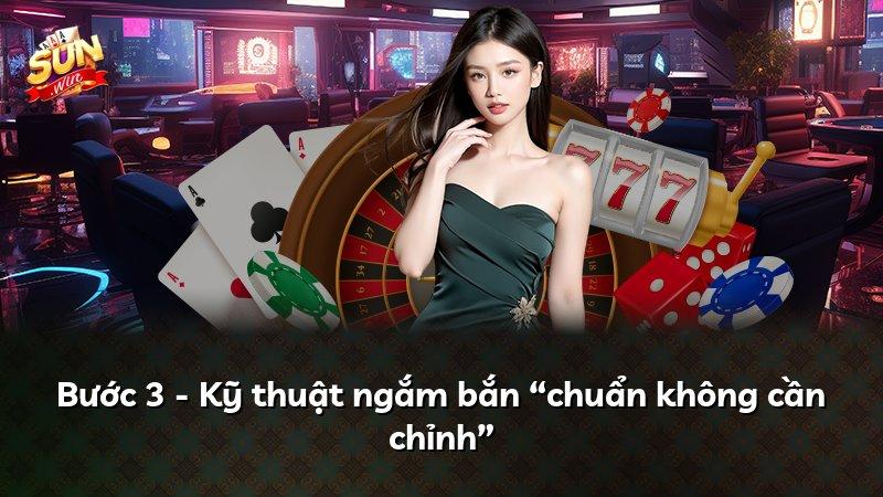 Bước 3 - Kỹ thuật ngắm bắn “chuẩn không cần chỉnh”