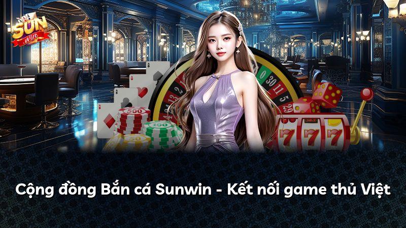 Cộng đồng Bắn cá Sunwin - Kết nối game thủ Việt