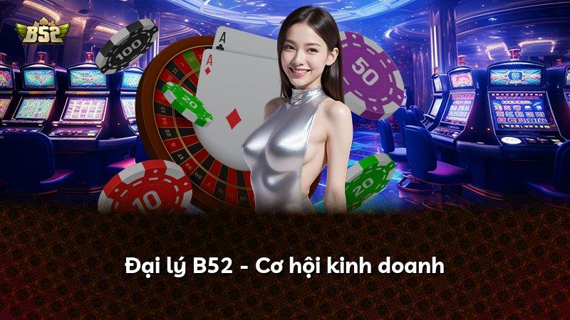 Đại lý B52 - Cơ hội kinh doanh