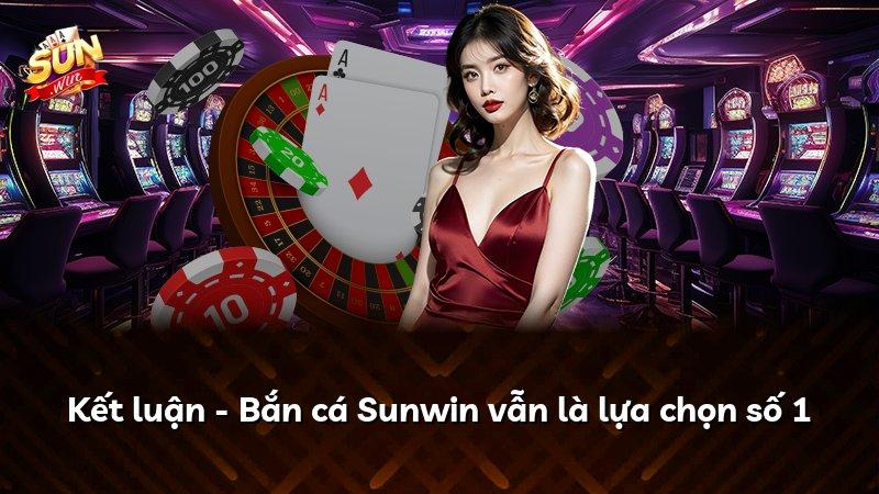 Kết luận - Bắn cá Sunwin vẫn là lựa chọn số 1