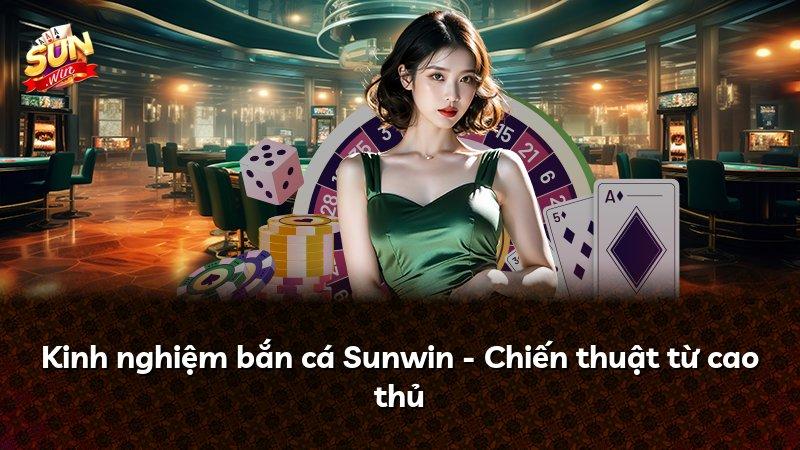 Kinh nghiệm bắn cá Sunwin - Chiến thuật từ cao thủ