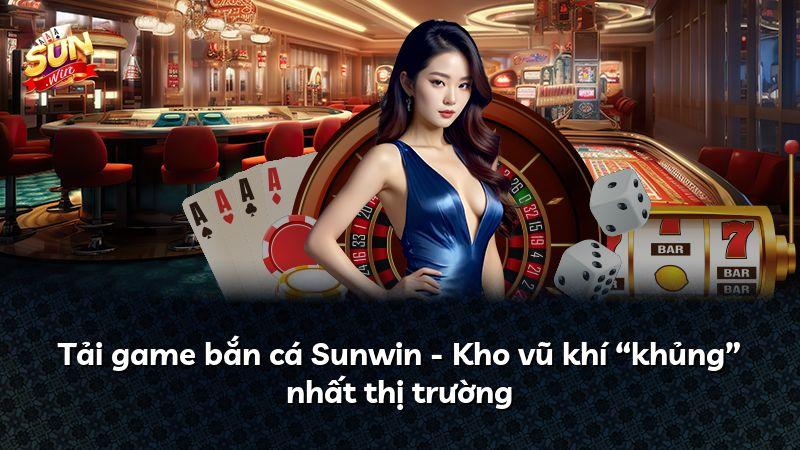 Tải game bắn cá Sunwin - Kho vũ khí “khủng” nhất thị trường